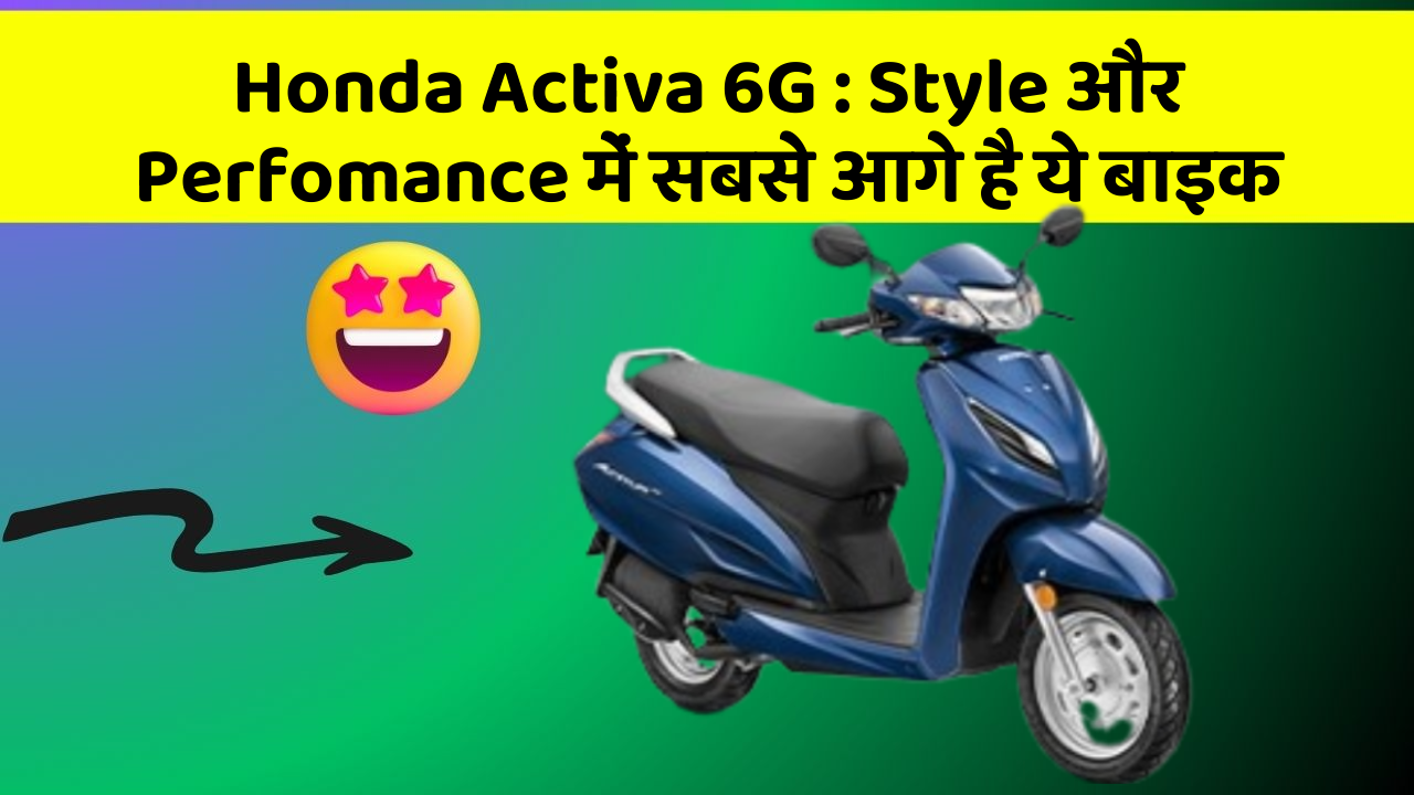 Honda Activa 6G : Style और Perfomance में सबसे आगे है ये बाइक
