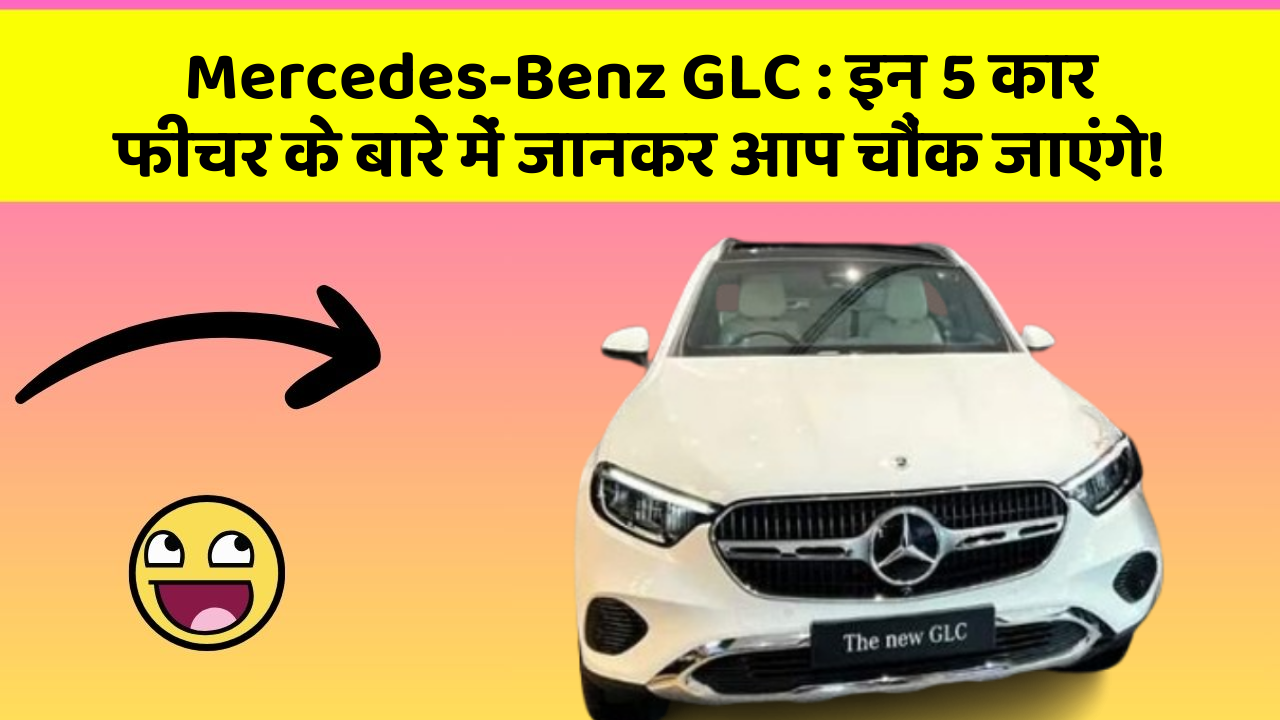 Mercedes-Benz GLC: इन 5 कार फीचर के बारे में जानकर आप चौंक जाएंगे!