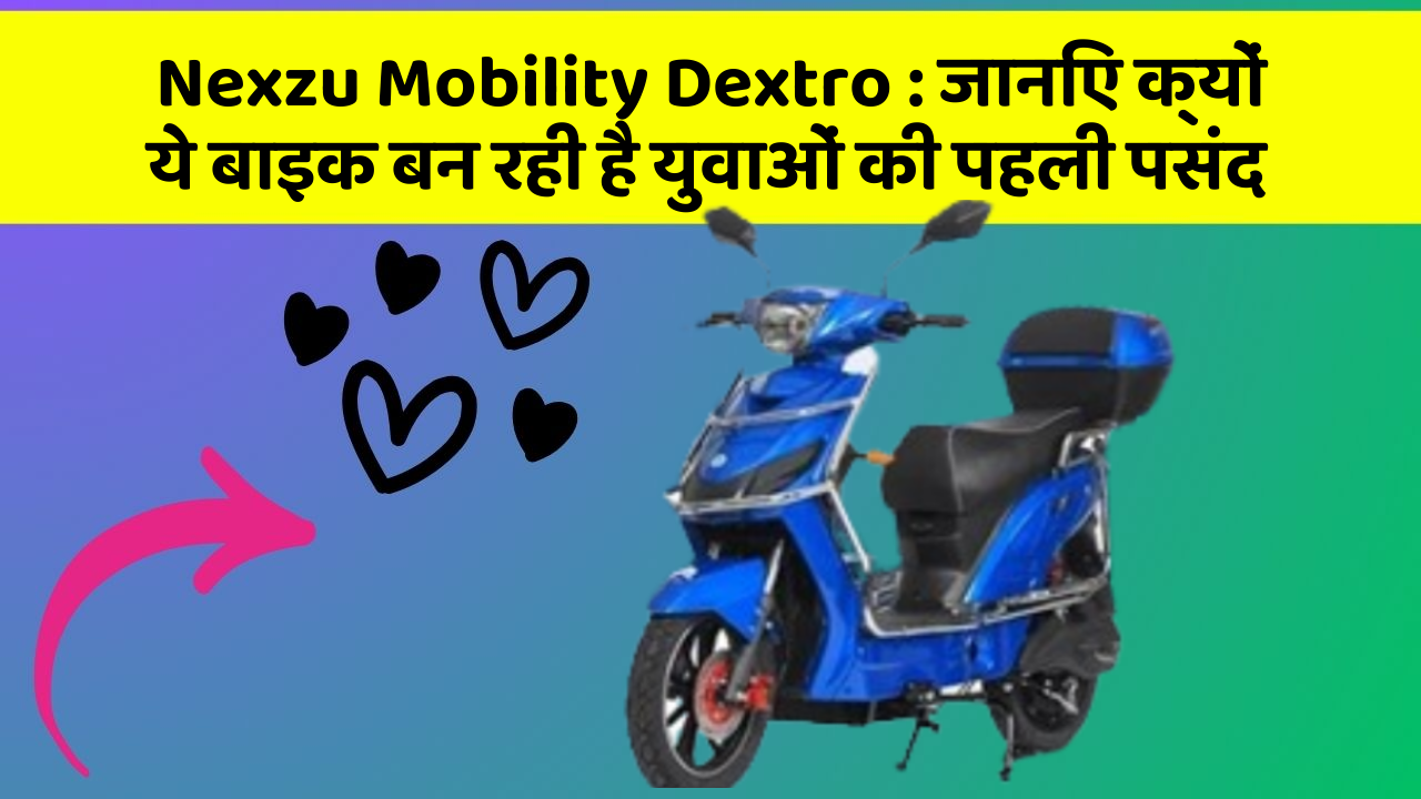 Nexzu Mobility Dextro : जानिए क्यों ये बाइक बन रही है युवाओं की पहली पसंद