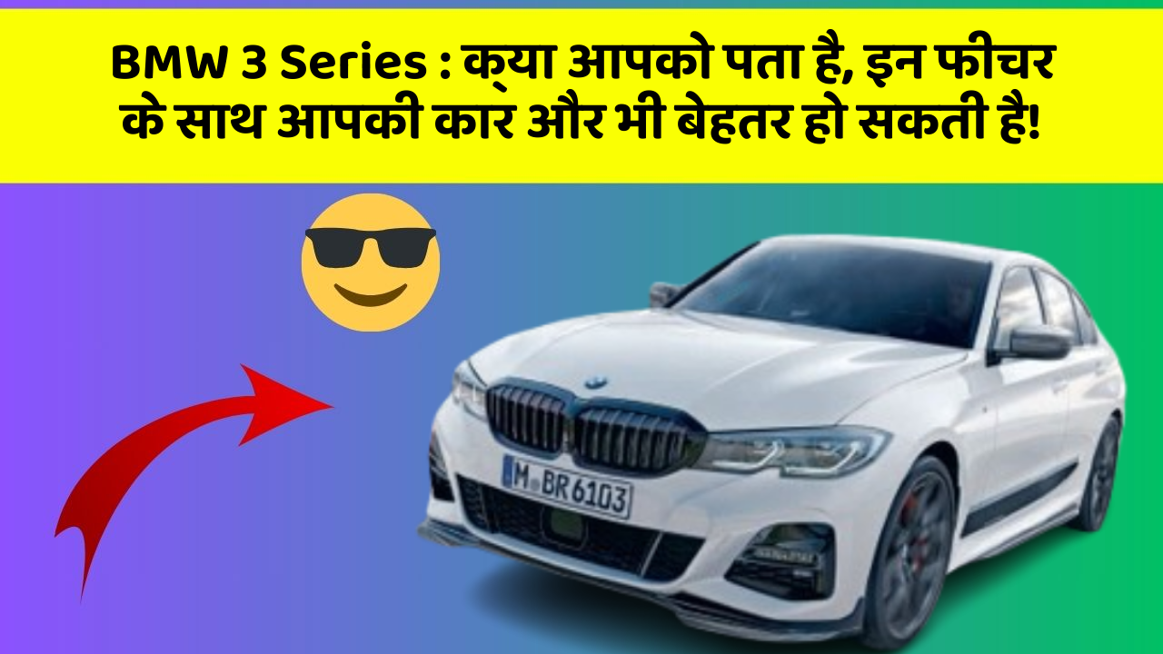 BMW 3 Series : क्या आपको पता है, इन फीचर के साथ आपकी कार और भी बेहतर हो सकती है!