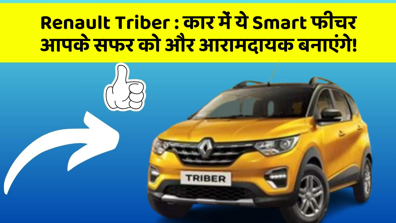 Renault Triber : कार में ये Smart फीचर आपके सफर को और आरामदायक बनाएंगे!