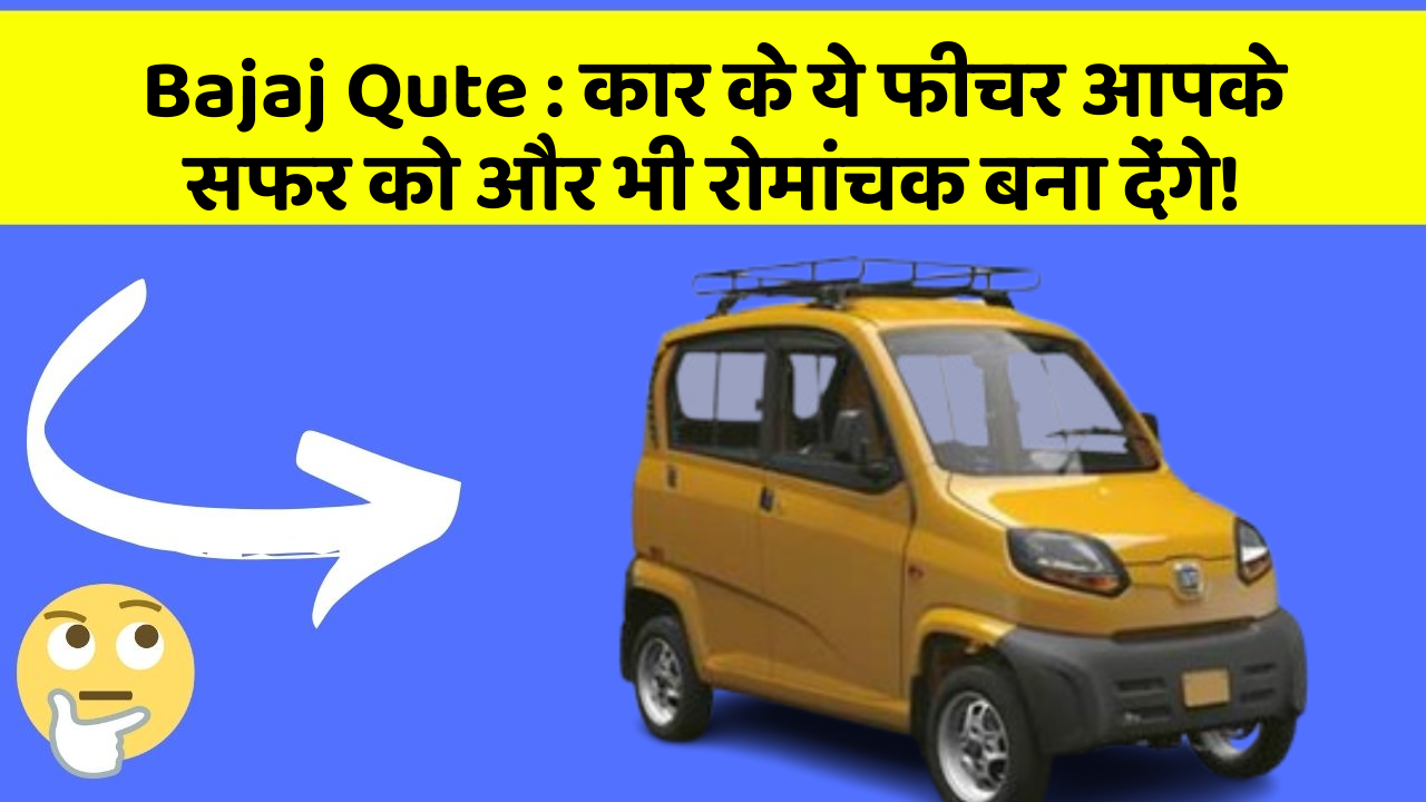 Bajaj Qute:कार के ये फीचर आपके सफर को और भी रोमांचक बना देंगे!