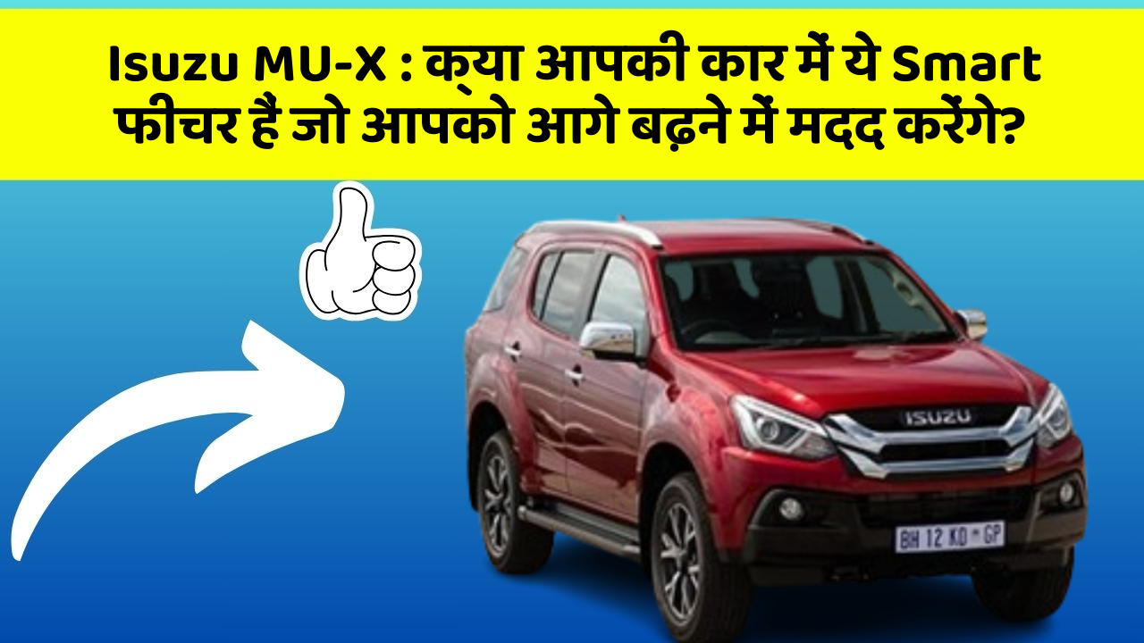 Isuzu MU-X:क्या आपकी कार में ये Smart फीचर हैं जो आपको आगे बढ़ने में मदद करेंगे?