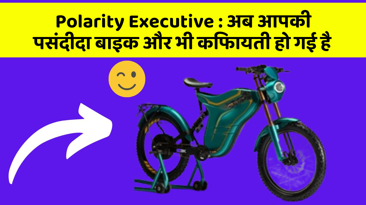 Polarity Executive : अब आपकी पसंदीदा बाइक और भी किफायती हो गई है