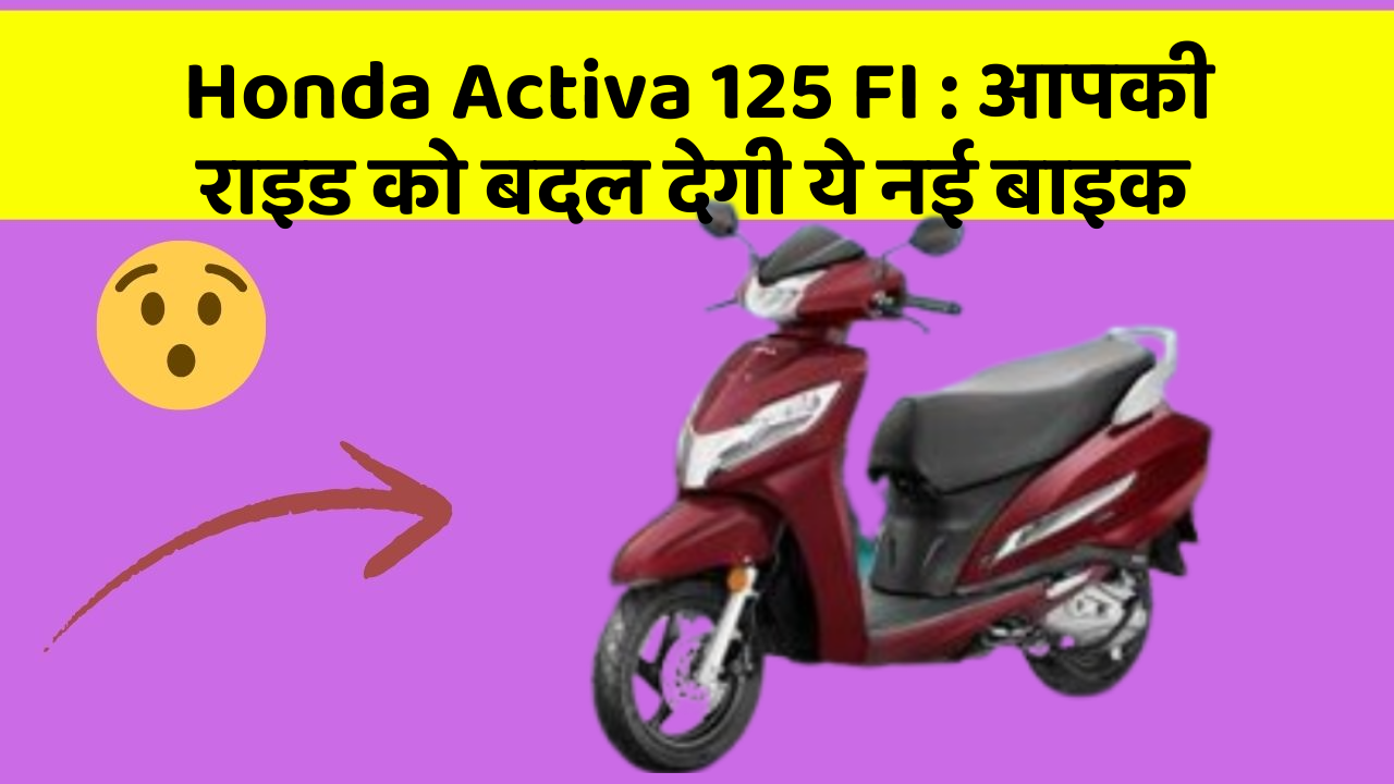 Honda Activa 125 FI : आपकी राइड को बदल देगी ये नई बाइक