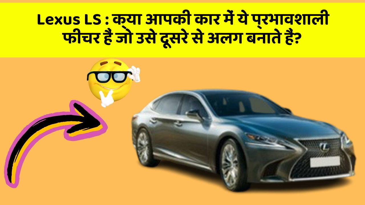 Lexus LS : क्या आपकी कार में ये प्रभावशाली फीचर हैं जो उसे दूसरे से अलग बनाते हैं?