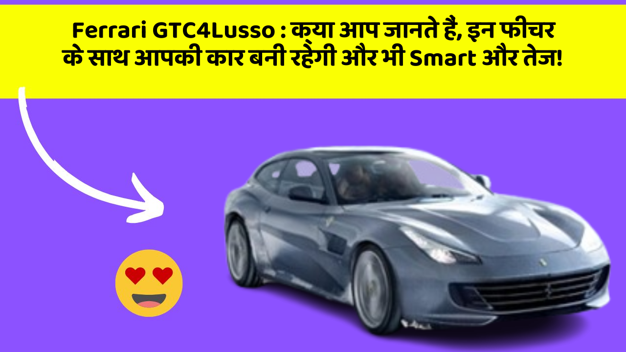Ferrari GTC4Lusso:क्या आप जानते हैं, इन फीचर के साथ आपकी कार बनी रहेगी और भी Smart और तेज!