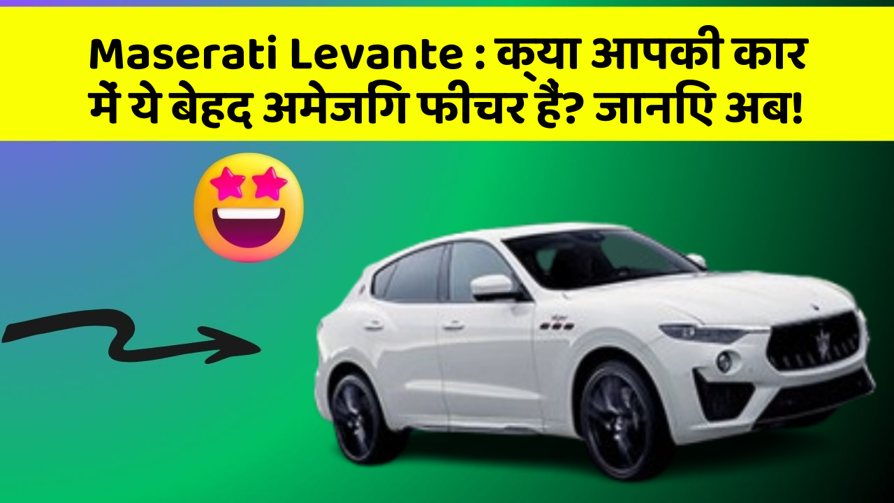 Maserati Levante : क्या आपकी कार में ये बेहद अमेजिंग फीचर हैं? जानिए अब!