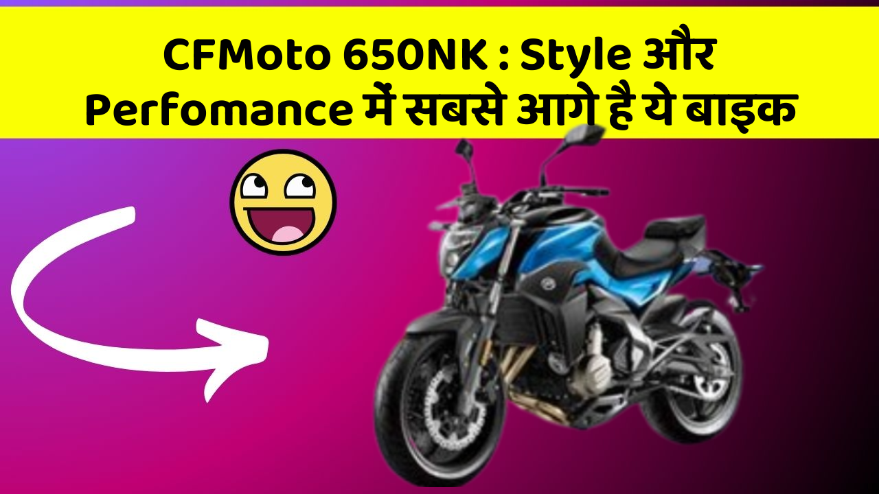 CFMoto 650NK : Style और Perfomance में सबसे आगे है ये बाइक