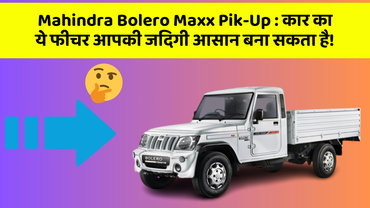Mahindra Bolero Maxx Pik-Up : कार का ये फीचर आपकी जिंदगी आसान बना सकता है!