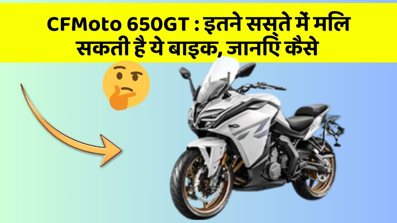CFMoto 650GT : इतने सस्ते में मिल सकती है ये बाइक, जानिए कैसे