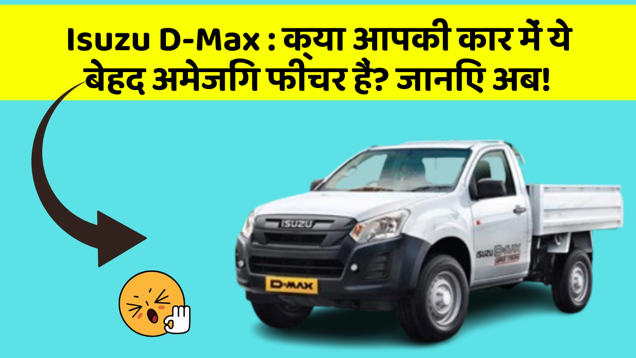 Isuzu D-Max : क्या आपकी कार में ये बेहद अमेजिंग फीचर हैं? जानिए अब!