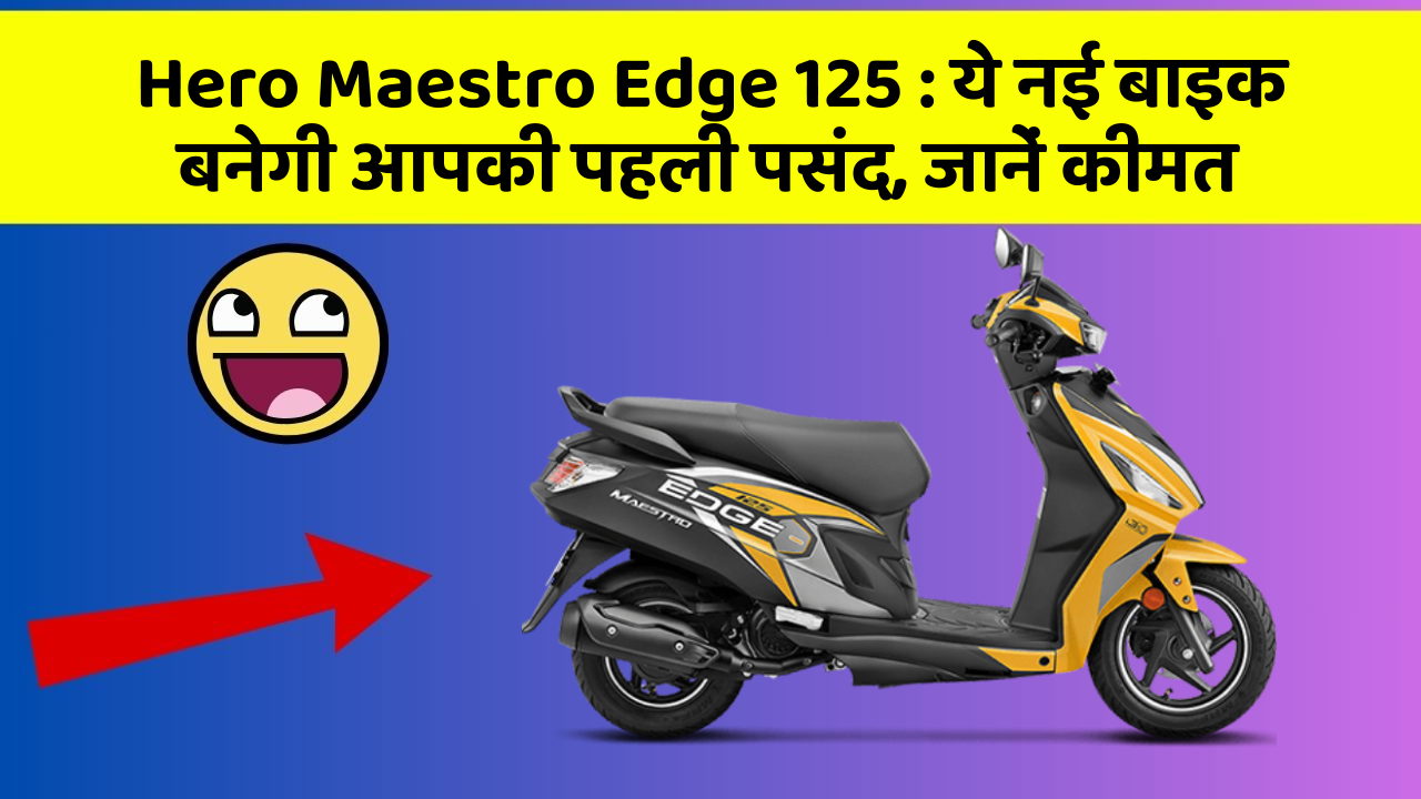 Hero Maestro Edge 125: जानिए वो नए फीचर जो आपके सफर को और भी मजेदार बनाएंगे!