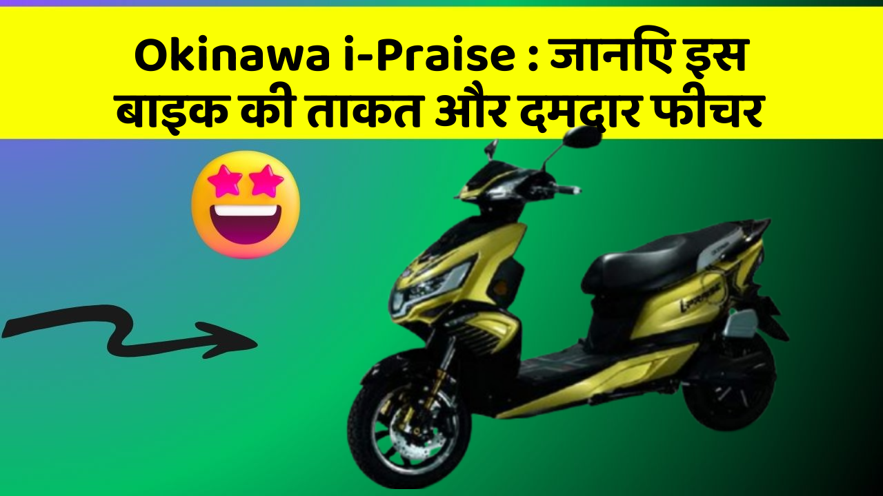 Okinawa i-Praise : जानिए इस बाइक की ताकत और दमदार फीचर