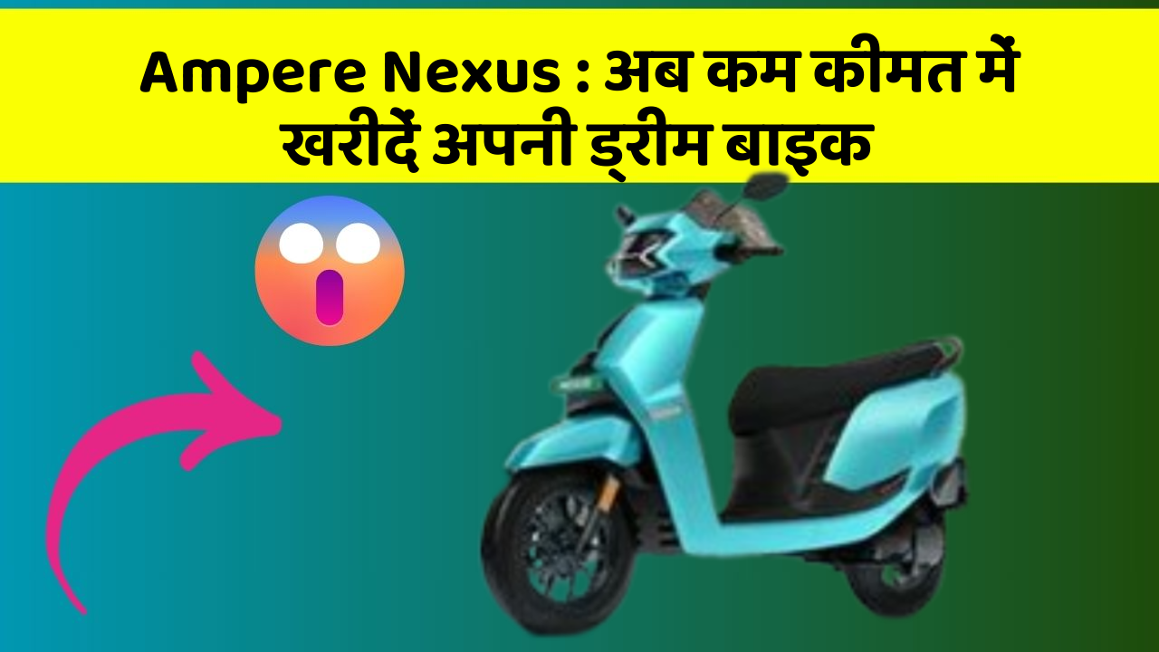 Ampere Nexus: अब कम कीमत में खरीदें अपनी ड्रीम बाइक