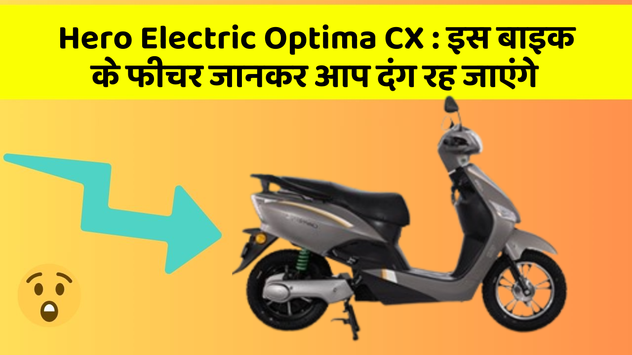 Hero Electric Optima CX : इस बाइक के फीचर जानकर आप दंग रह जाएंगे