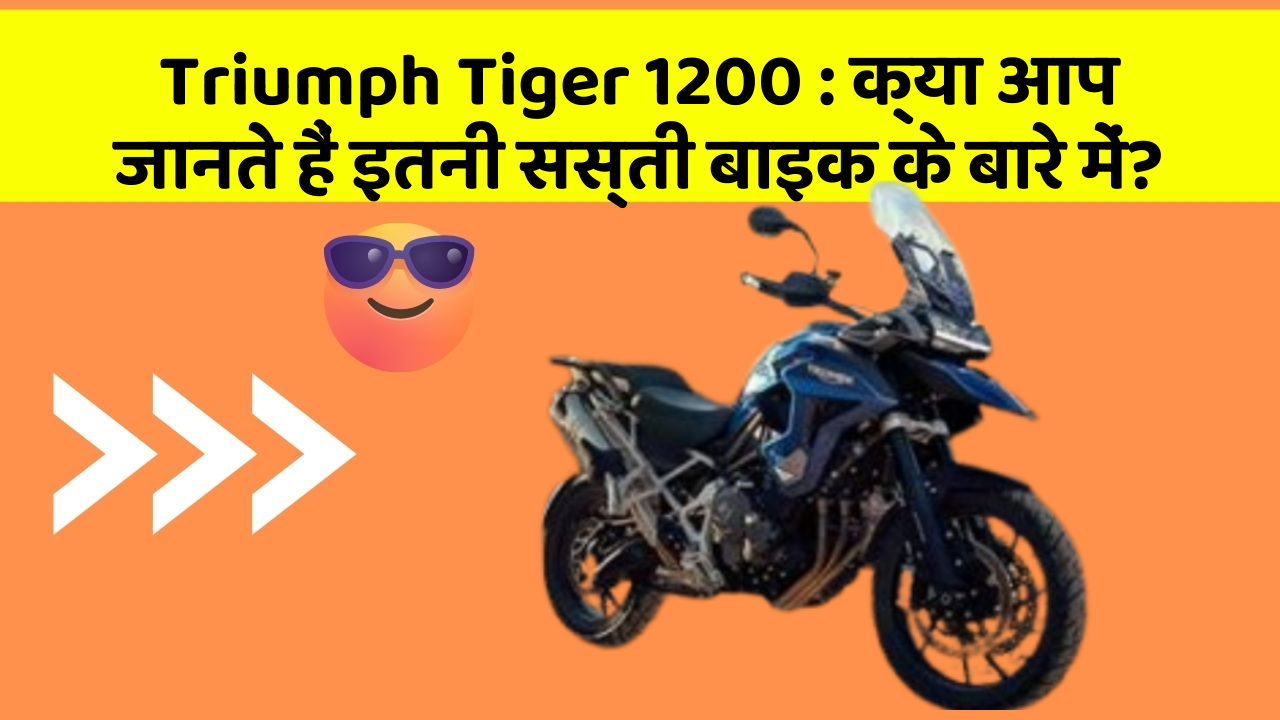 Triumph Tiger 1200 : क्या आप जानते हैं इतनी सस्ती बाइक के बारे में?