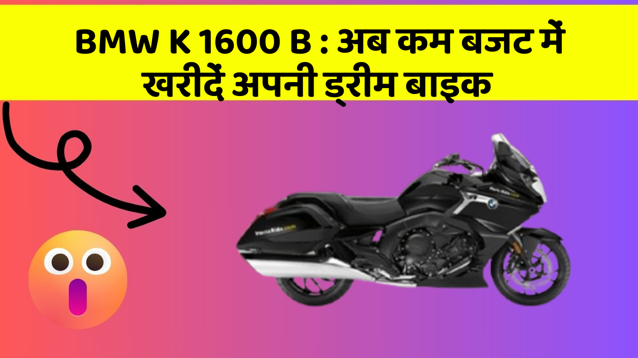 BMW K 1600 B : अब कम बजट में खरीदें अपनी ड्रीम बाइक