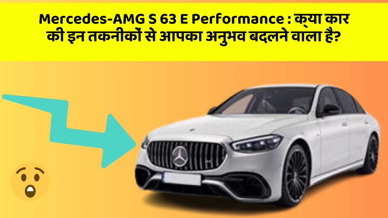 Mercedes-AMG S 63 E Performance : क्या कार की इन तकनीकों से आपका अनुभव बदलने वाला है?