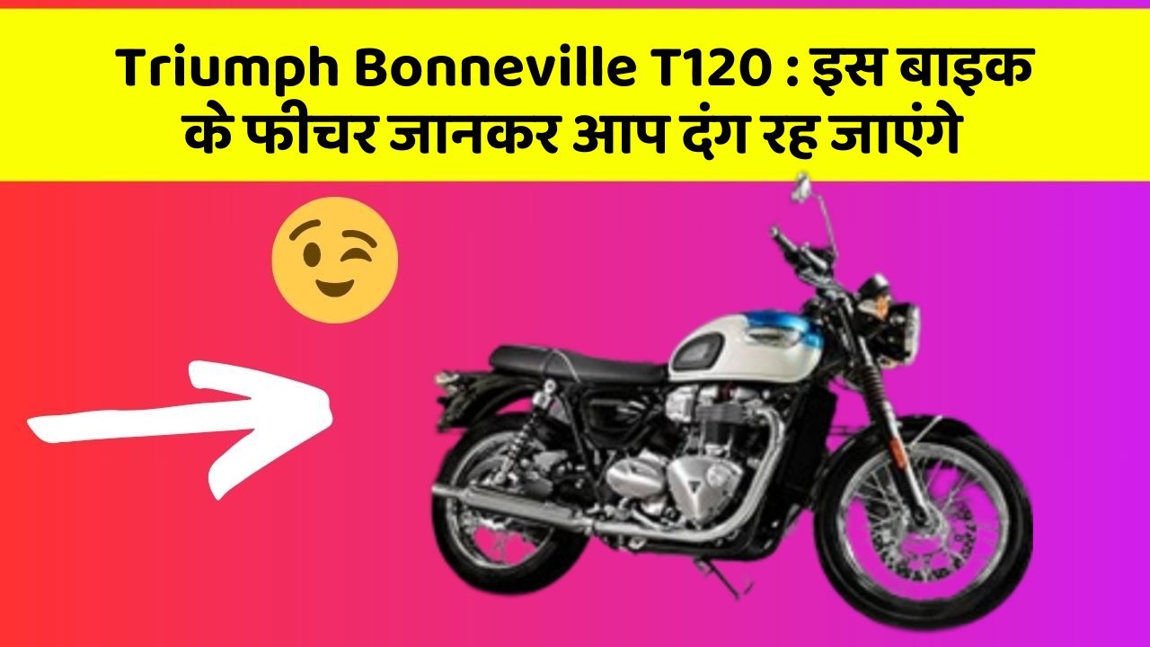 Triumph Bonneville T120: क्या आपकी कार में ये 7 फीचर हैं? जानिए उनका क्या है फायद!