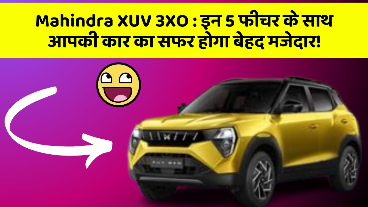Mahindra XUV 3XO: इन 5 फीचर के साथ आपकी कार का सफर होगा बेहद मजेदार!