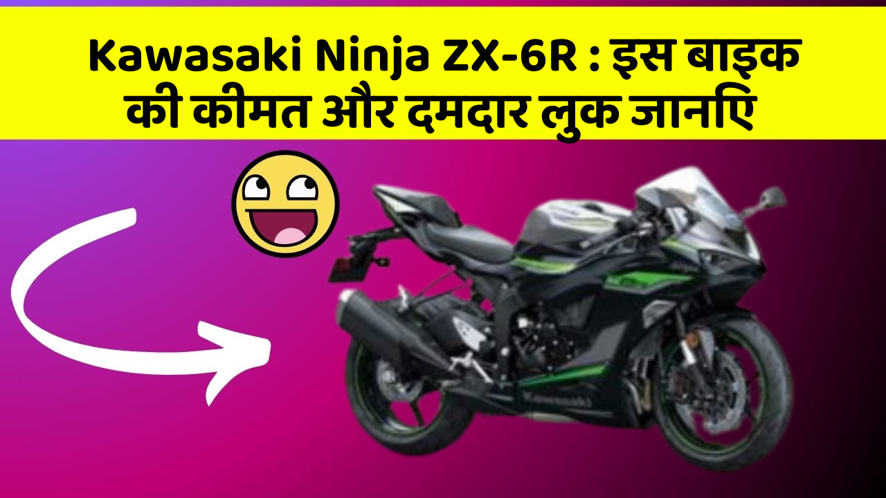 Kawasaki Ninja ZX-6R: इस बाइक की कीमत और दमदार लुक जानिए