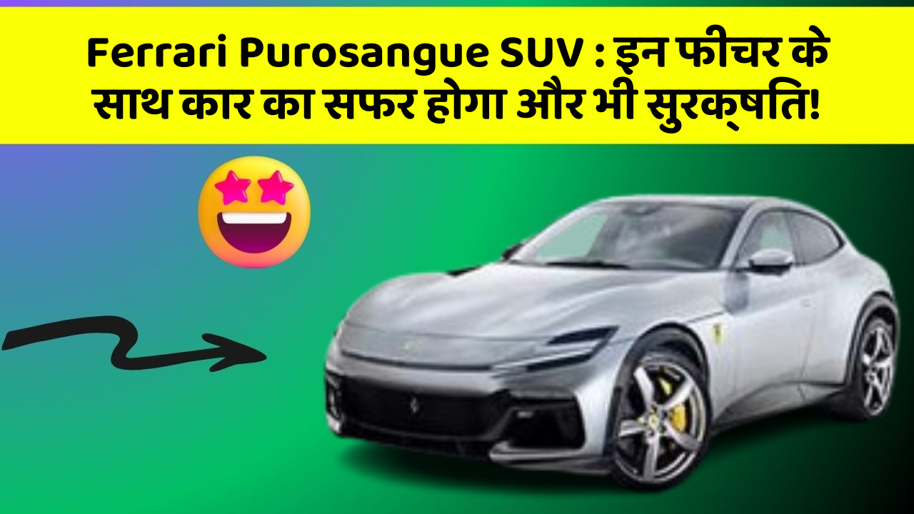 Ferrari Purosangue SUV: इन फीचर के साथ कार का सफर होगा और भी सुरक्षित!