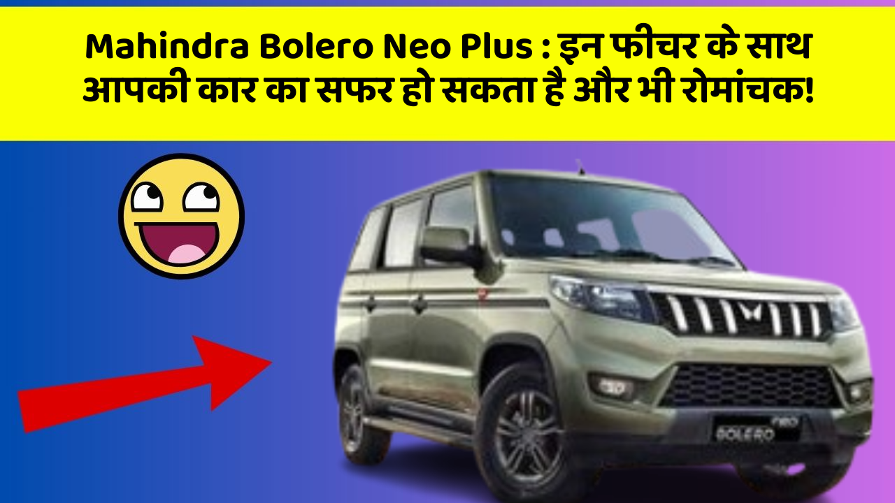Mahindra Bolero Neo Plus : इन फीचर के साथ आपकी कार का सफर हो सकता है और भी रोमांचक!