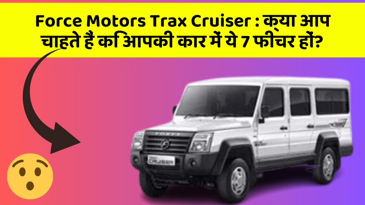 Force Motors Trax Cruiser : क्या आप चाहते हैं कि आपकी कार में ये 7 फीचर हों?