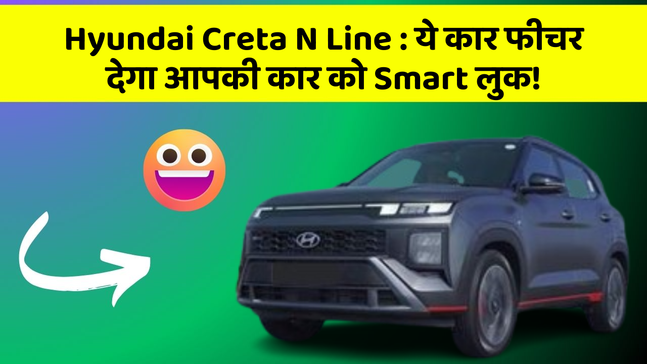 Hyundai Creta N Line:ये कार फीचर देगा आपकी कार को Smart लुक!