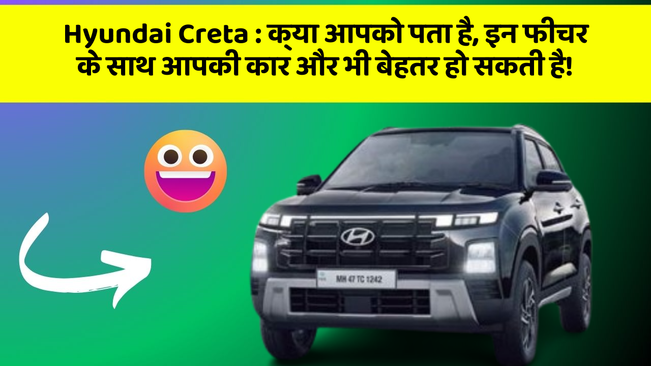 Hyundai Creta:क्या आपको पता है, इन फीचर के साथ आपकी कार और भी बेहतर हो सकती है!