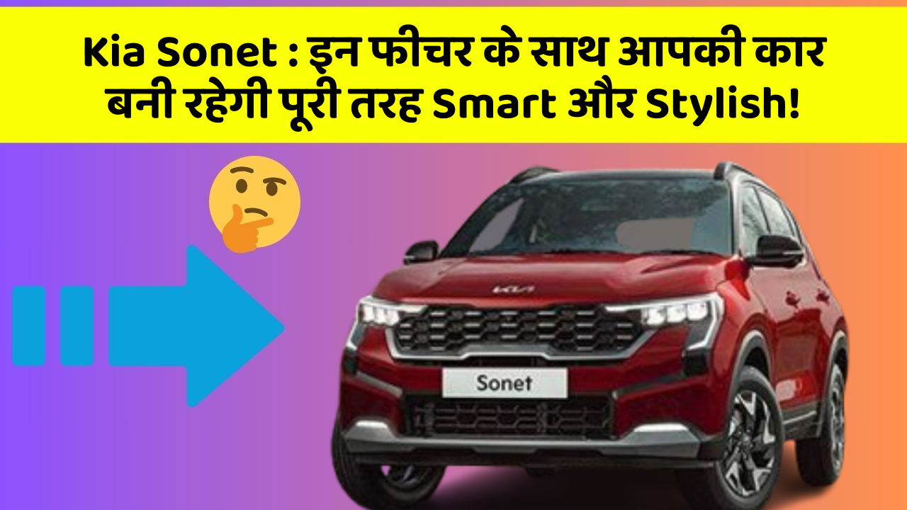 Kia Sonet:इन फीचर के साथ आपकी कार बनी रहेगी पूरी तरह Smart और Stylish!