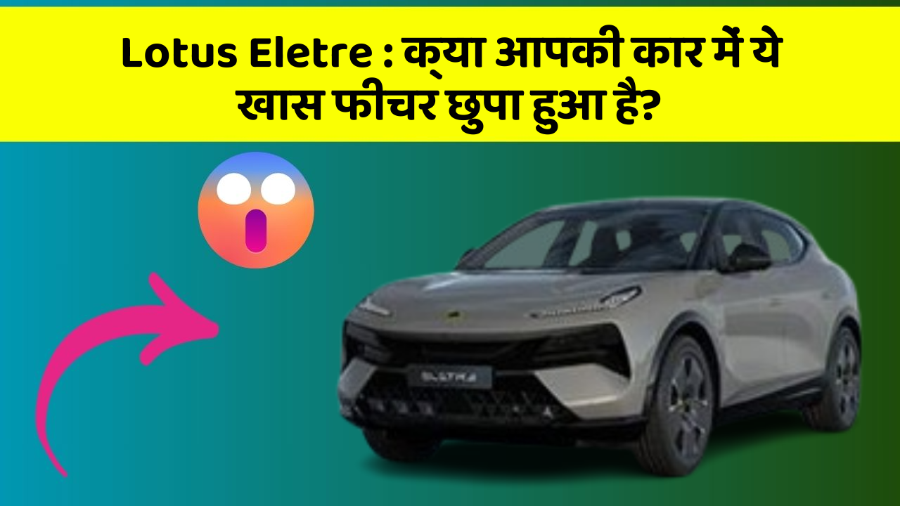 Lotus Eletre : क्या आपकी कार में ये खास फीचर छुपा हुआ है?