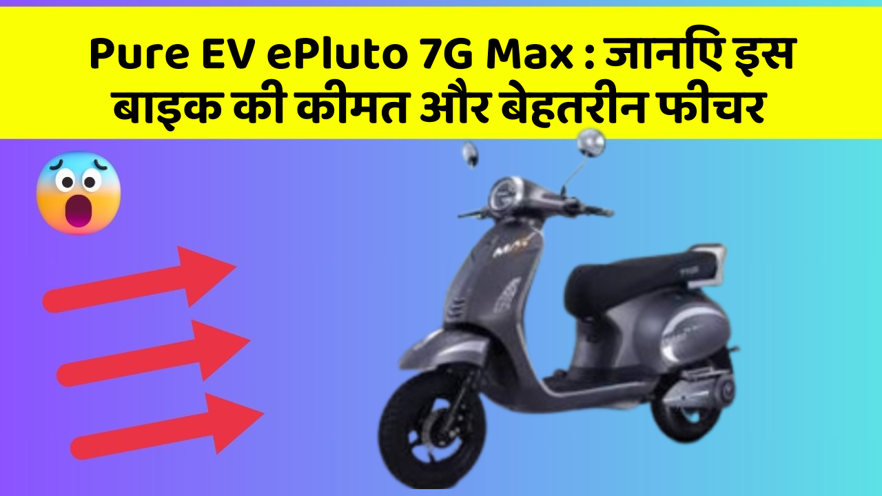 Pure EV ePluto 7G Max : जानिए इस बाइक की कीमत और बेहतरीन फीचर