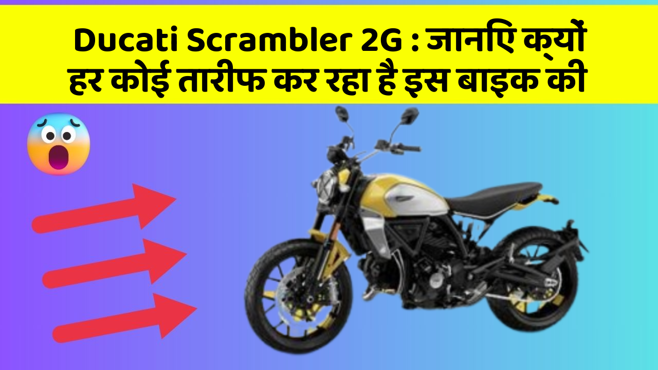 Ducati Scrambler 2G : जानिए क्यों हर कोई तारीफ कर रहा है इस बाइक की