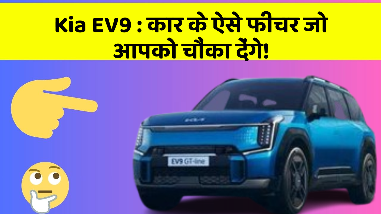 Kia EV9 : कार के ऐसे फीचर जो आपको चौंका देंगे!