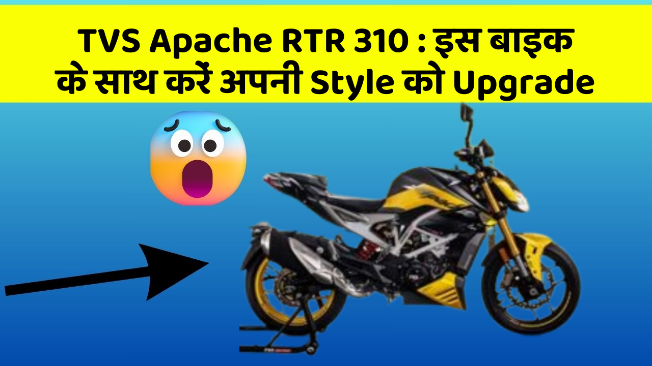 TVS Apache RTR 310 : इस बाइक के साथ करें अपनी Style को Upgrade