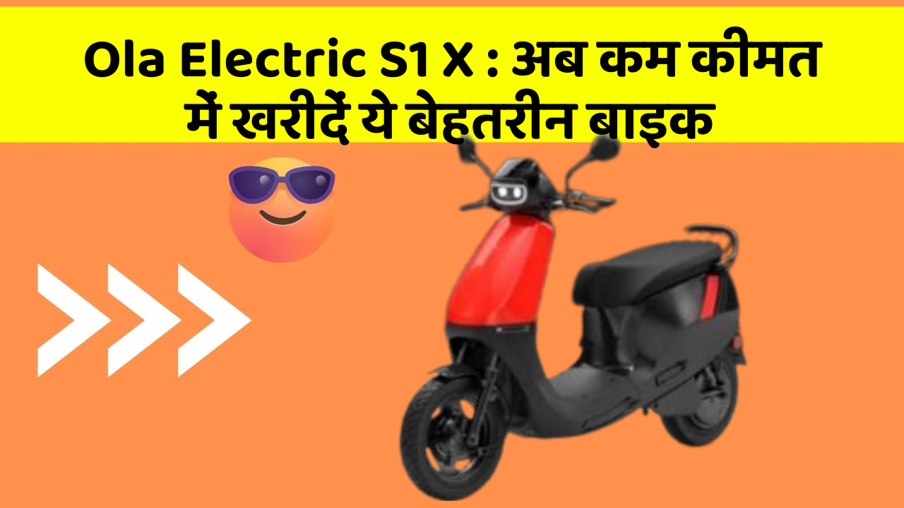 Ola Electric S1 X : अब कम कीमत में खरीदें ये बेहतरीन बाइक