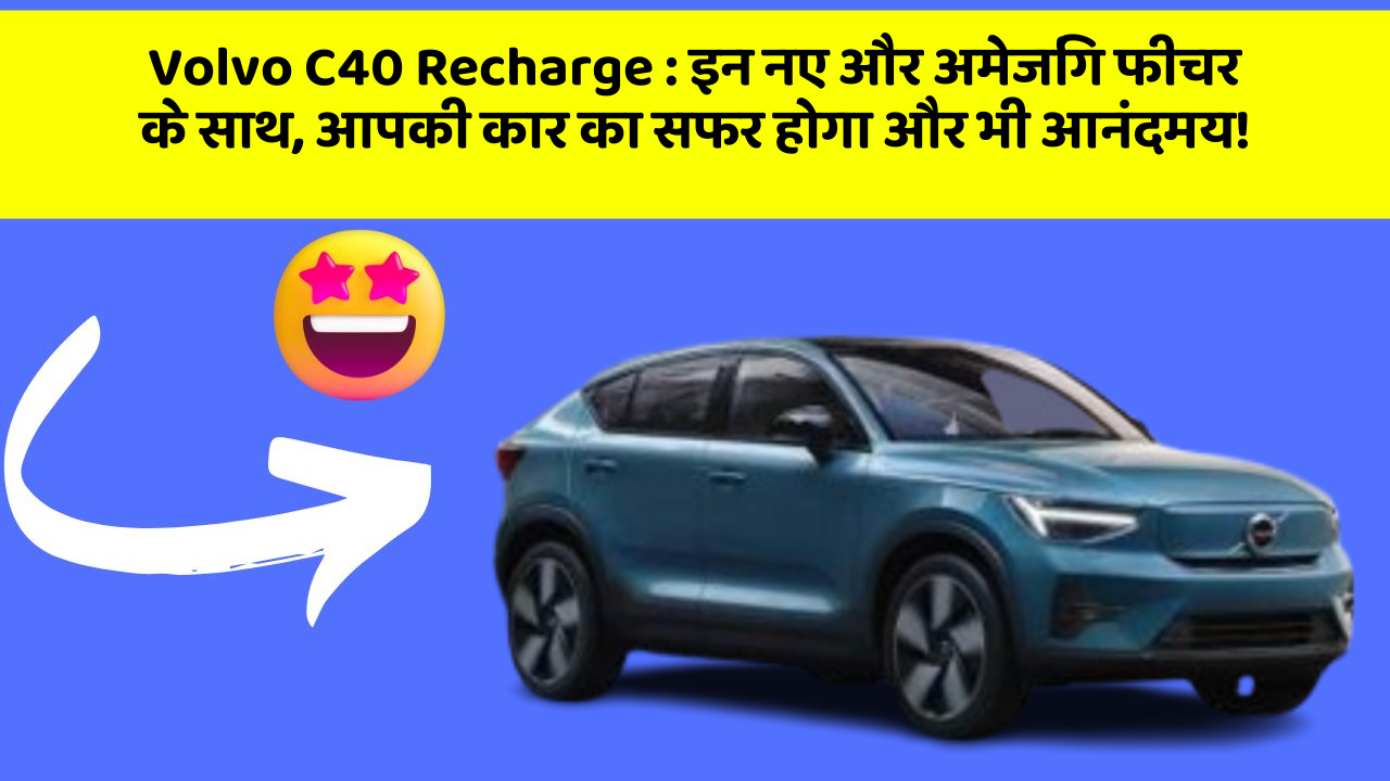 Volvo C40 Recharge:इन नए और अमेजिंग फीचर के साथ, आपकी कार का सफर होगा और भी आनंदमय!