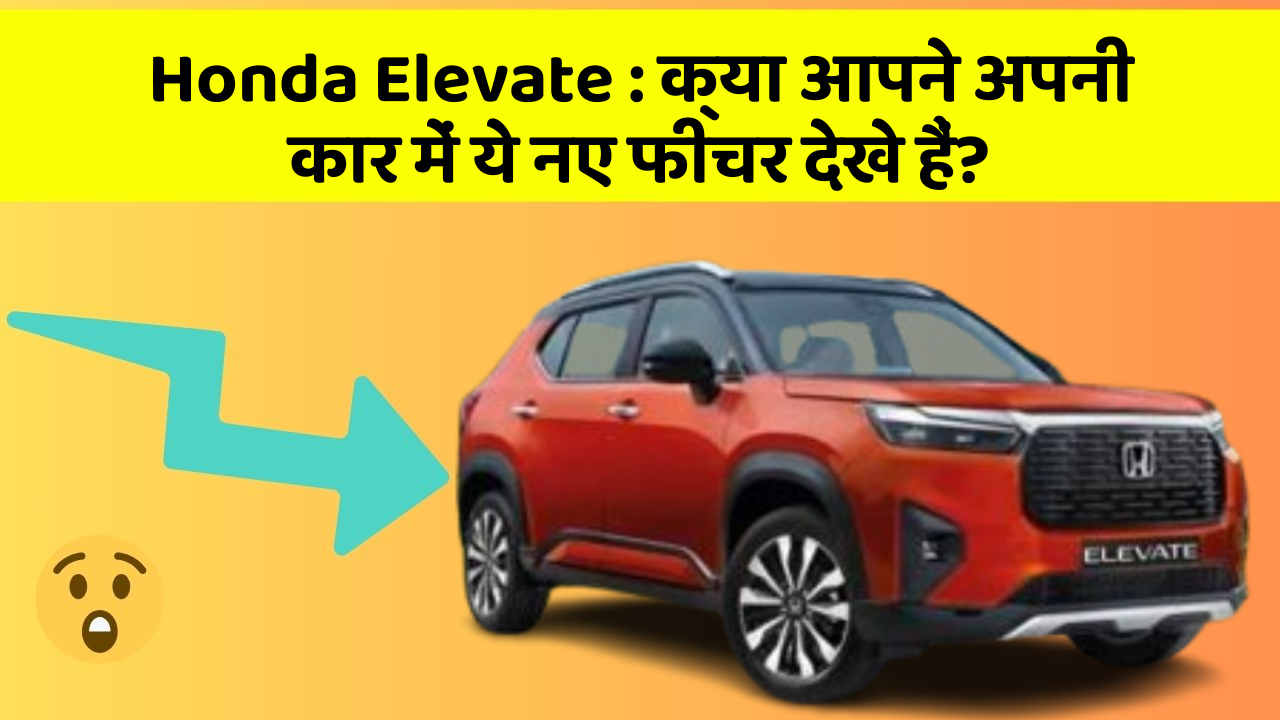 Honda Elevate: क्या आपने अपनी कार में ये नए फीचर देखे हैं?