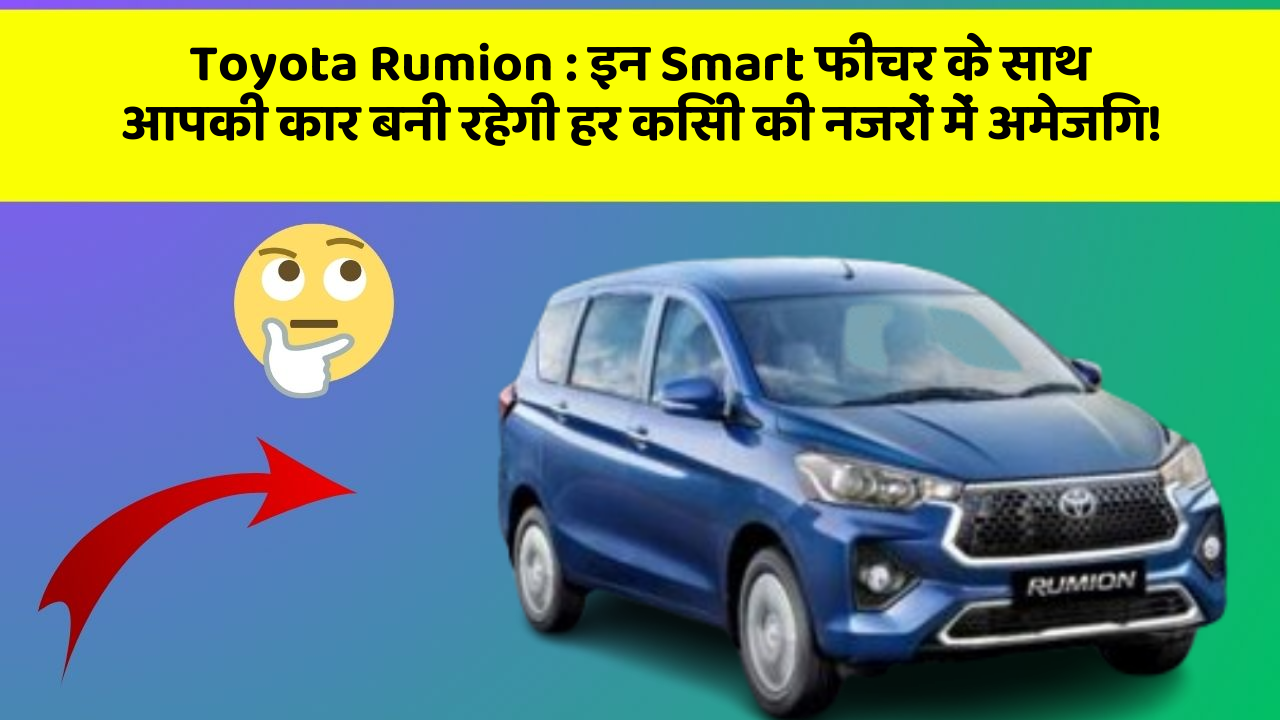 Toyota Rumion : इन Smart फीचर के साथ आपकी कार बनी रहेगी हर किसी की नजरों में अमेजिंग!