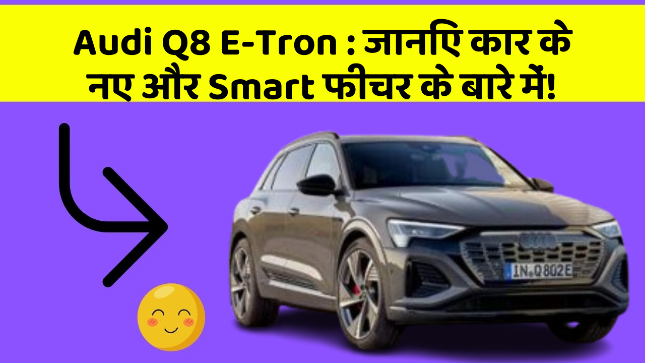 Audi Q8 E-Tron:जानिए कार के नए और Smart फीचर के बारे में!