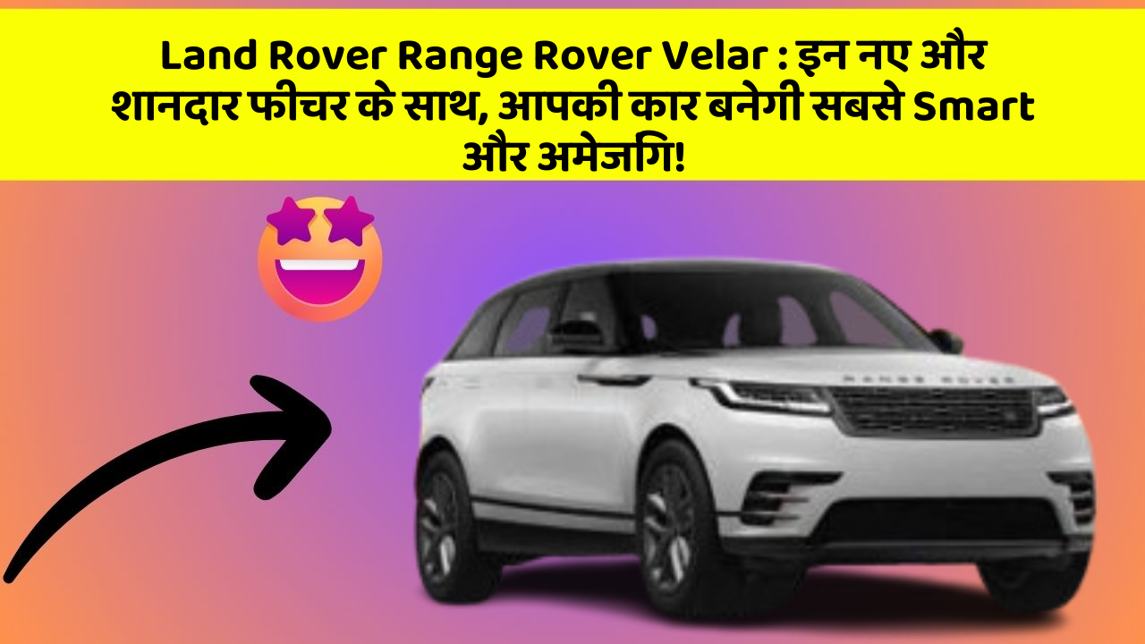 Land Rover Range Rover Velar:इन नए और शानदार फीचर के साथ, आपकी कार बनेगी सबसे Smart और अमेजिंग!
