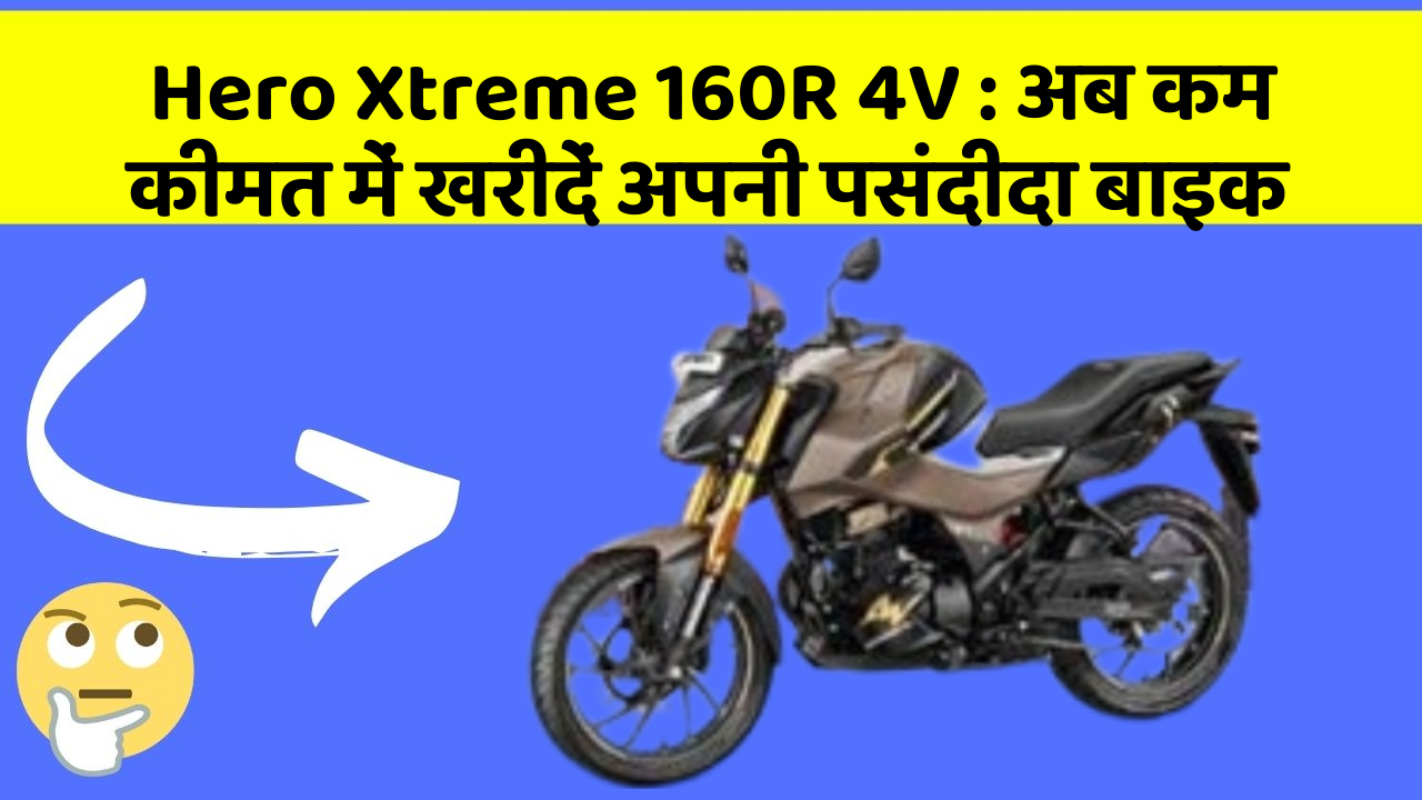 Hero Xtreme 160R 4V : अब कम कीमत में खरीदें अपनी पसंदीदा बाइक