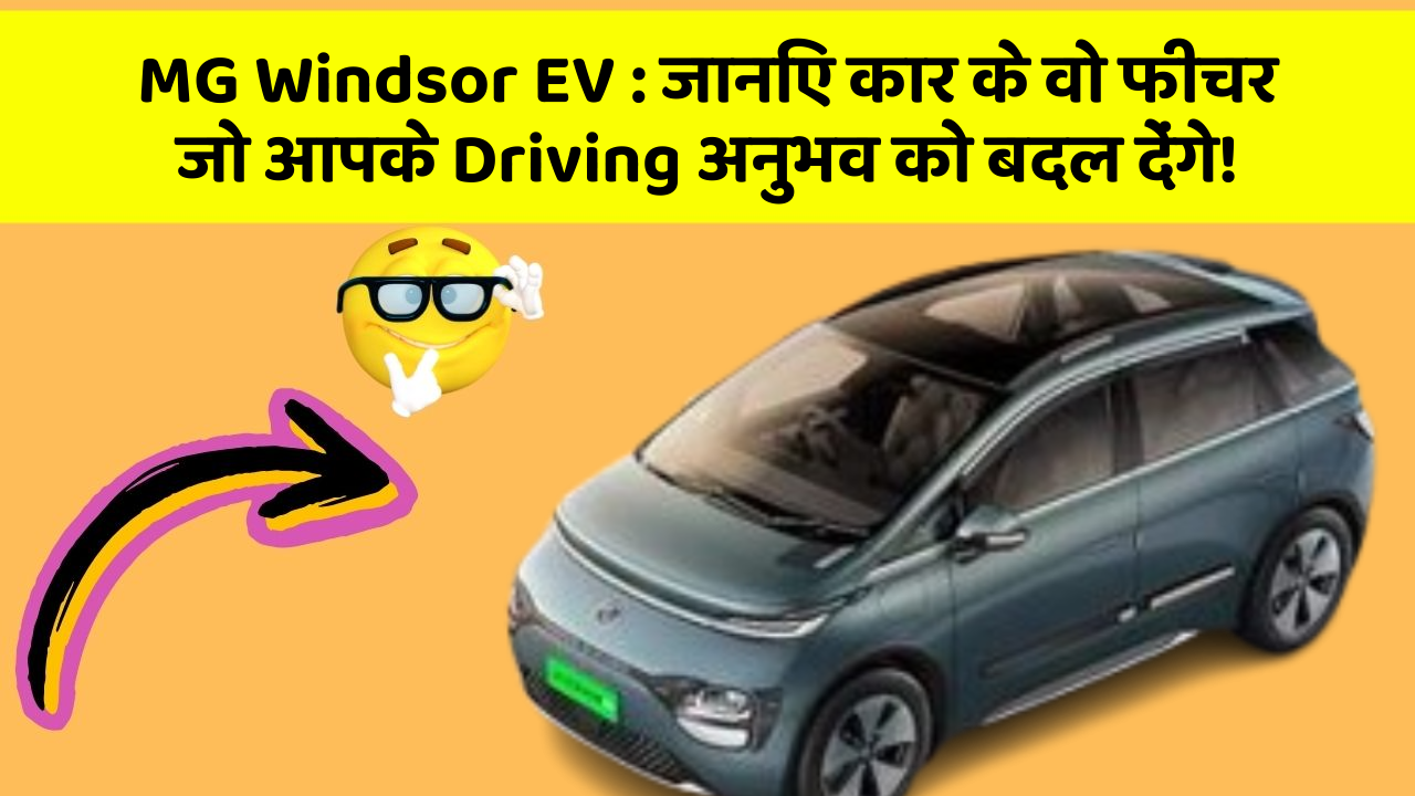 MG Windsor EV: जानिए कार के वो फीचर जो आपके Driving अनुभव को बदल देंगे!