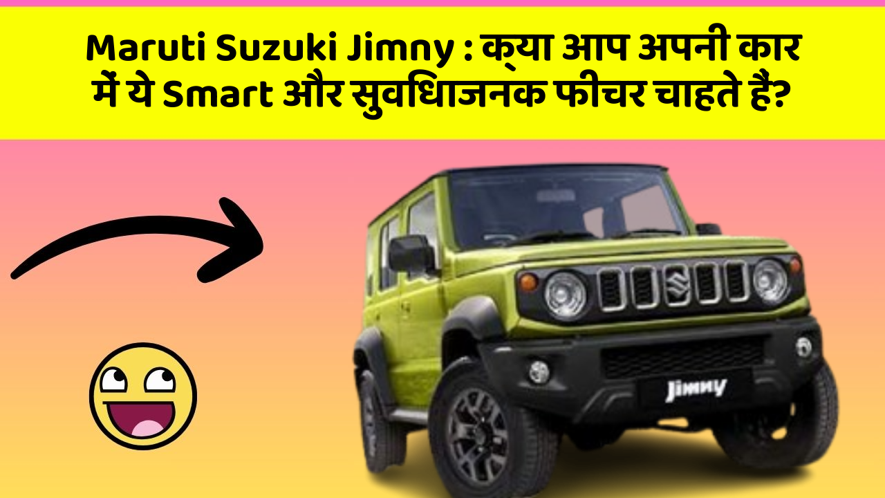 Maruti Suzuki Jimny: क्या आप अपनी कार में ये Smart और सुविधाजनक फीचर चाहते हैं?