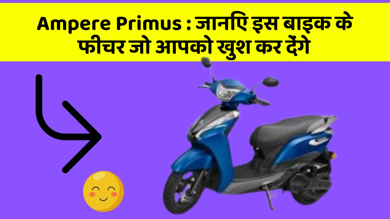 Ampere Primus : जानिए इस बाइक के फीचर जो आपको खुश कर देंगे