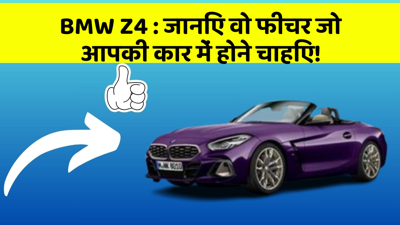 BMW Z4 : जानिए वो फीचर जो आपकी कार में होने चाहिए!