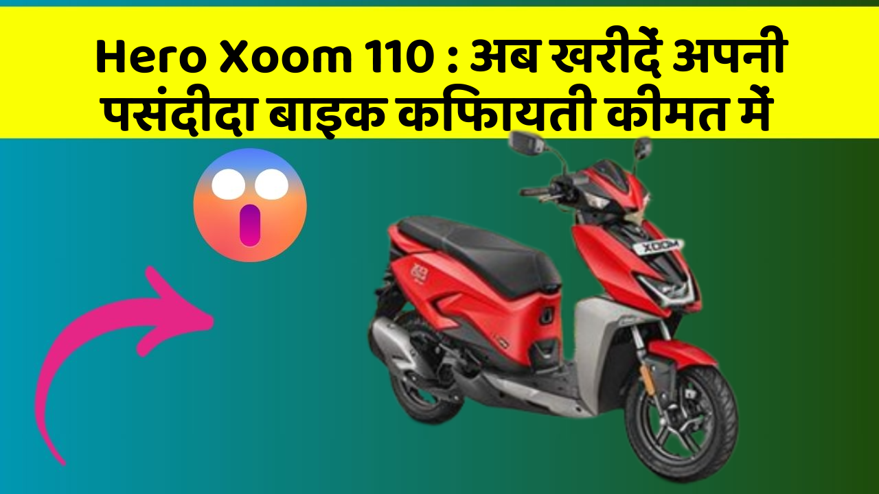 Hero Xoom 110 : अब खरीदें अपनी पसंदीदा बाइक किफायती कीमत में