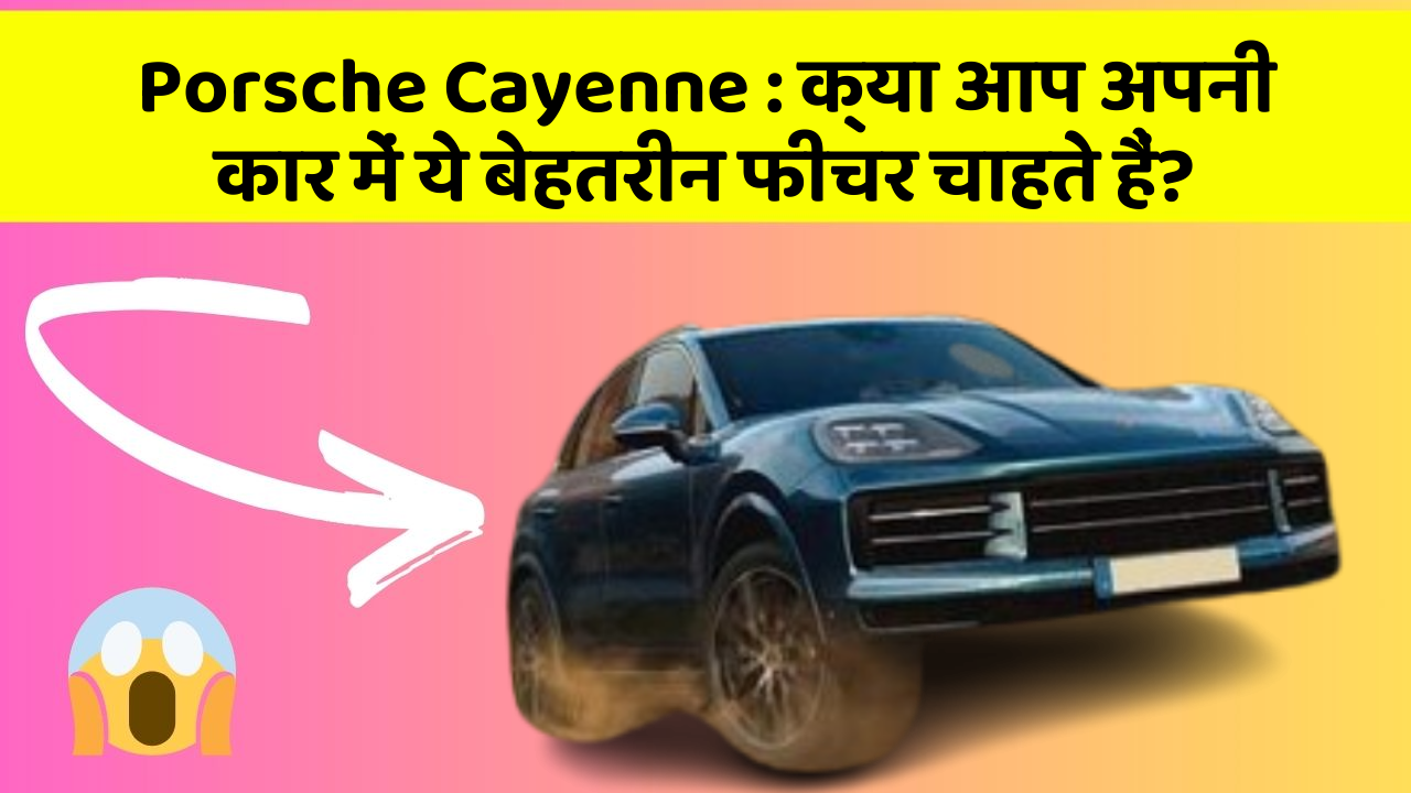 Porsche Cayenne: क्या आप अपनी कार में ये बेहतरीन फीचर चाहते हैं?